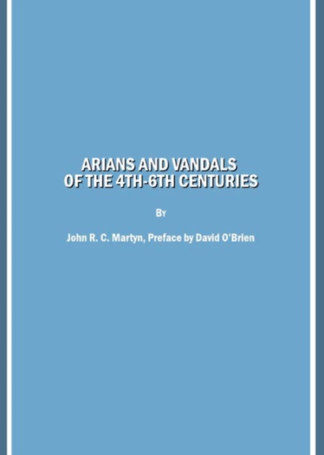 Arians and Vandals of the 4th-6th Centuries : Annotated Translations of the Historical Works by Bishops Victor of Vita (Historia Persecutionis Africanae Provinciae) and Victor of Tonnena (Chronicon),, Hardback Book