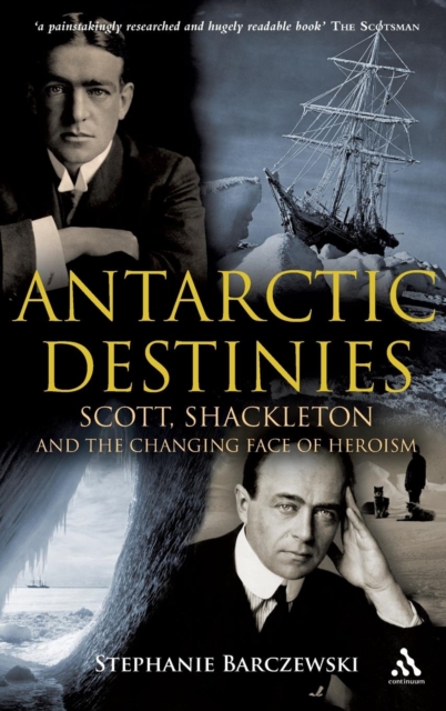 Antarctic Destinies : Scott, Shackleton, and the Changing Face of Heroism, Hardback Book