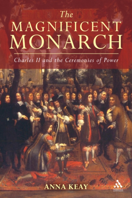 The Magnificent Monarch : Charles II and the Ceremonies of Power, Hardback Book