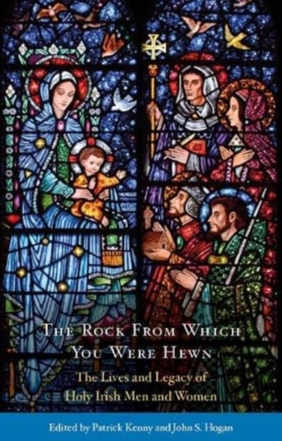 The Rock from Which You Were Hewn : The Lives and Legacy of Holy Irish Men and Women, Paperback / softback Book