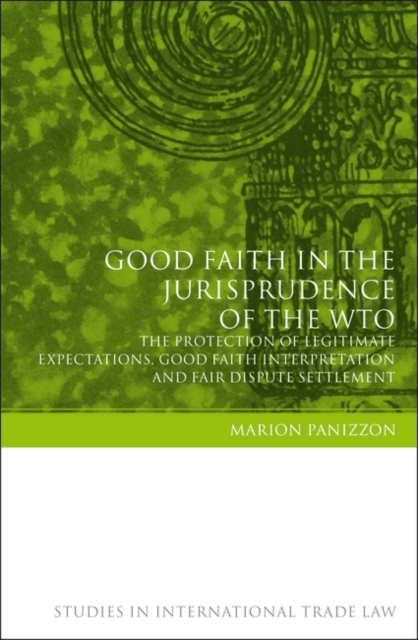 Good Faith in the Jurisprudence of the WTO : The Protection of Legitimate Expectations, Good Faith Interpretation and Fair Dispute Settlement, PDF eBook
