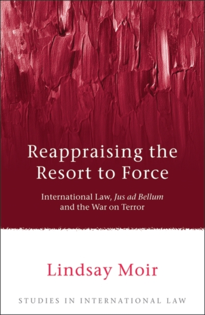 Reappraising the Resort to Force : International Law, Jus Ad Bellum and the War on Terror, PDF eBook