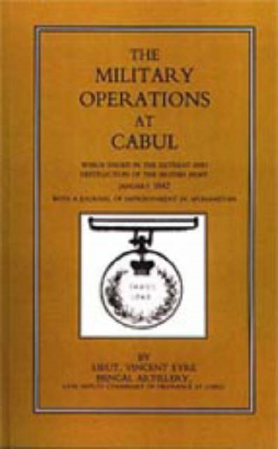 Military Operations at Cabul : Which Ended in the Retreat and Destruction of the British Army in January 1842 with a Journal of Imprisonment in Afghanistan, Hardback Book