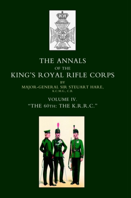 Annals of the King's Royal Rifle Corps : VOL 4 "The K.R.R.C." 1872-1913, Hardback Book