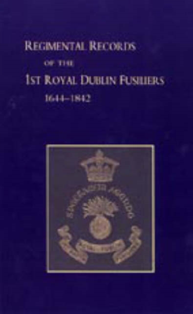 Regimental Records of the First Battalion the Royal Dublin Fusiliers : 1644-1842, Hardback Book