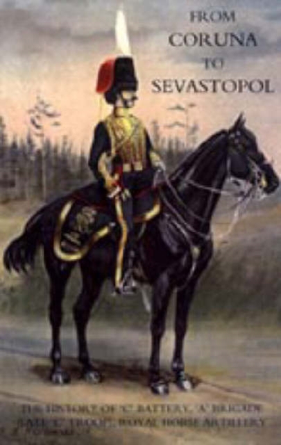 From Coruna to Sebastopol : The History of 'C' Battery, 'A' Brigade (late 'C' Troop), Royal Horse Artillery, Hardback Book