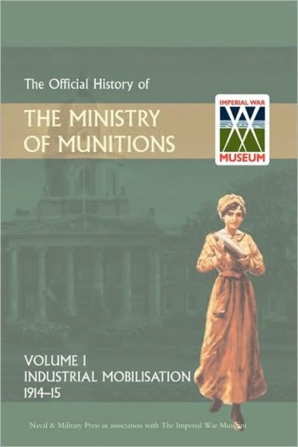 Official History of the Ministry of Munitions Volume I : Industrial Mobilizations, 1914-15, Hardback Book