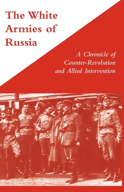 White Armies of Russia : A Chronicle of Counter-revolution and Allied Intervention, Paperback / softback Book