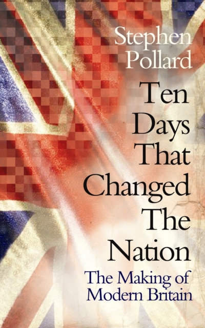 Ten Days that Changed the Nation : The Making of Modern Britain, EPUB eBook