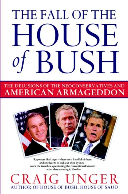 The Fall of the House of Bush : The Delusions of the Neoconservatives and American Armageddon, EPUB eBook