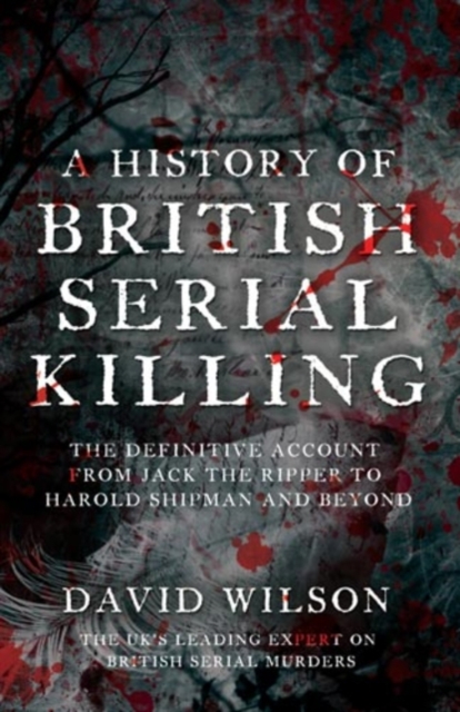 A History of British Serial Killing : The Definitive History of British Serial Killing 1888-2008 - by the UK's Leading Expert, Paperback Book