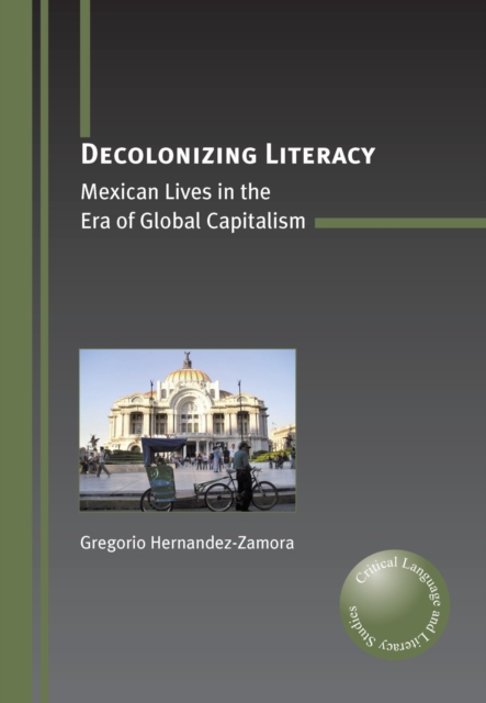 Decolonizing Literacy : Mexican Lives in the Era of Global Capitalism, PDF eBook
