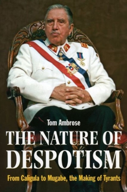 The Nature of Despotism : From Mussolini to Mugabe, the Making of Tyrants, Hardback Book