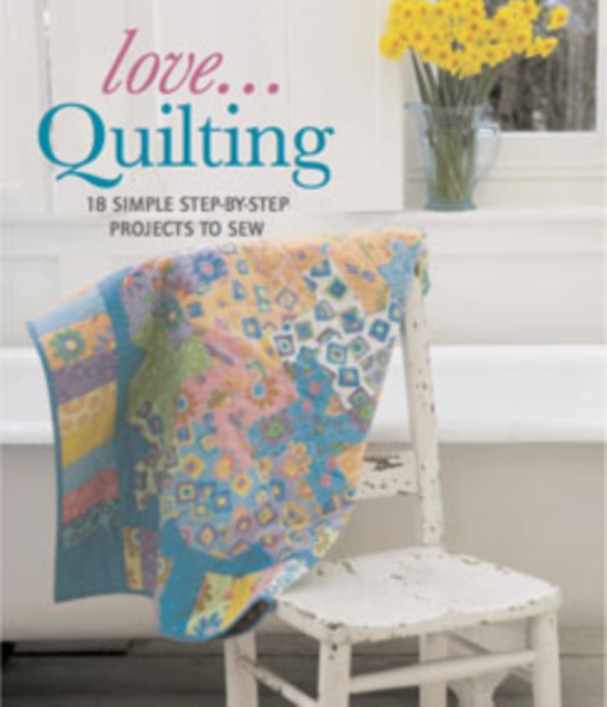 Love...Quilting : 18 Simple Step-by-Step Projects to Sew, Paperback / softback Book