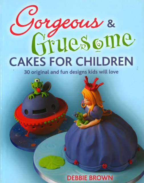 Gorgeous & Gruesome Cakes for Children : 30 Original and Fun Designs for Every Occasion, Hardback Book