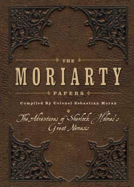 The Moriarty Papers : The Schemes and Adventures of the Great Nemesis of Sherlock Holmes, Hardback Book