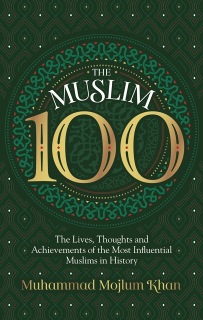 The Muslim 100 : The Lives, Thoughts and Achievements of the Most Influential Muslims in History, Hardback Book