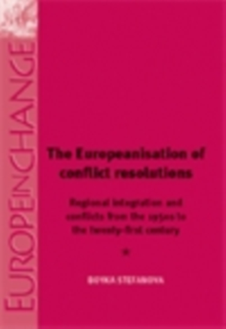 The Europeanisation of Conflict Resolutions : Regional integration and conflicts from the 1950s to the 21st century, PDF eBook