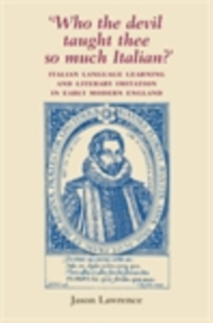 ‘Who the Devil Taught Thee So Much Italian?’ : Italian Language Learning and Literary Imitation in Early Modern England, PDF eBook