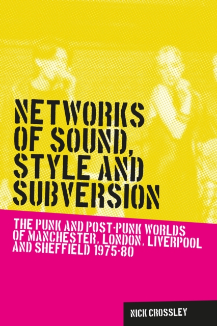 Networks of sound, style and subversion : The punk and post-punk worlds of Manchester, London, Liverpool and Sheffield, 1975-80, EPUB eBook