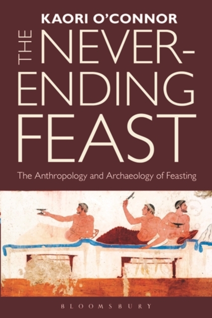 The Never-ending Feast : The Anthropology and Archaeology of Feasting, Hardback Book