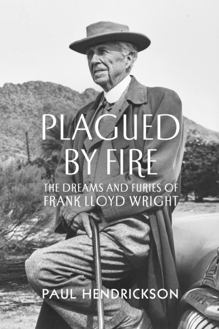 Plagued By Fire : The Dreams and Furies of Frank Lloyd Wright, Hardback Book