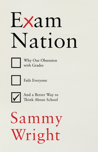 Exam Nation : Why Our Obsession with Grades Fails Everyone – and a Better Way to Think About School, Hardback Book