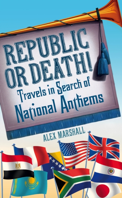 Republic or Death! : Travels in Search of National Anthems, Hardback Book