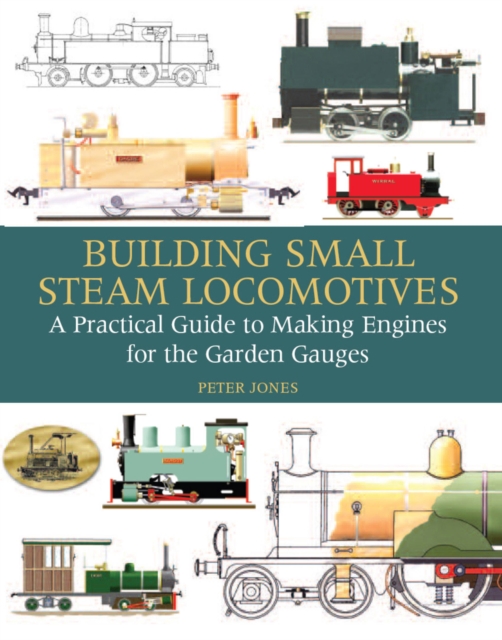 Building Small Steam Locomotives : A Practical Guide to Making Engines for Garden Gauges, Hardback Book