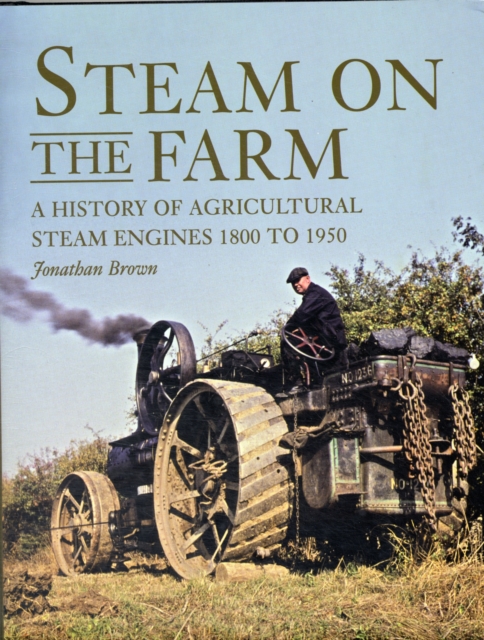 Steam on the Farm : A History of Agricultural Steam Engines 1800 to 1950, Hardback Book