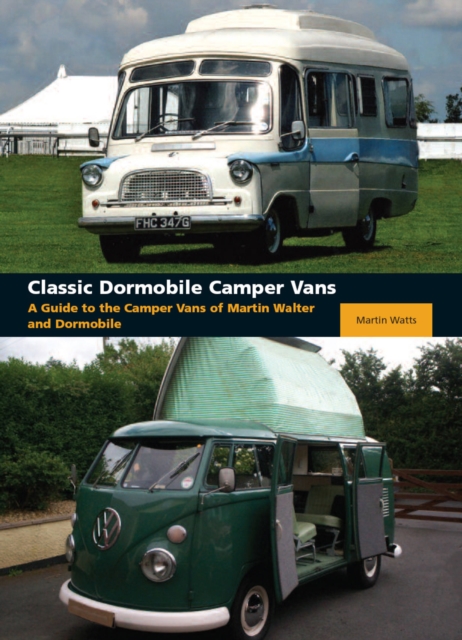 Classic Dormobile Camper Vans : A Guide to the Camper Vans of Martin Walter and Dormobile, Hardback Book
