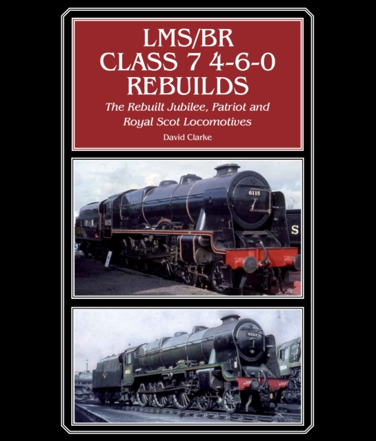 LMS/BR Class 7 4-6-0 Rebuilds : The Rebuilt Jubilee, Patriot and Royal Scot Locomotives, Hardback Book
