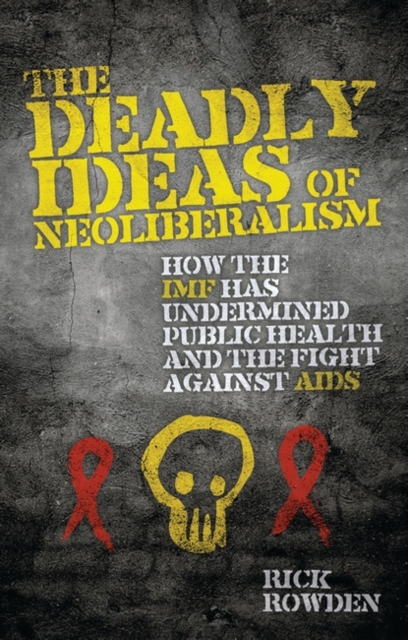 The Deadly Ideas of Neoliberalism : How the IMF has Undermined Public Health and the Fight Against AIDS, Hardback Book