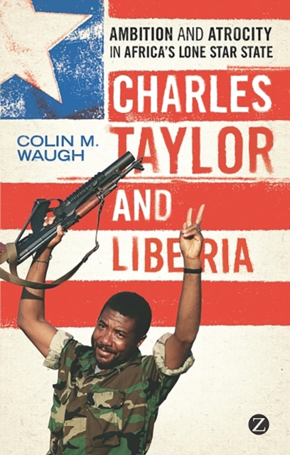 Charles Taylor and Liberia : Ambition and Atrocity in Africa's Lone Star State, Paperback / softback Book