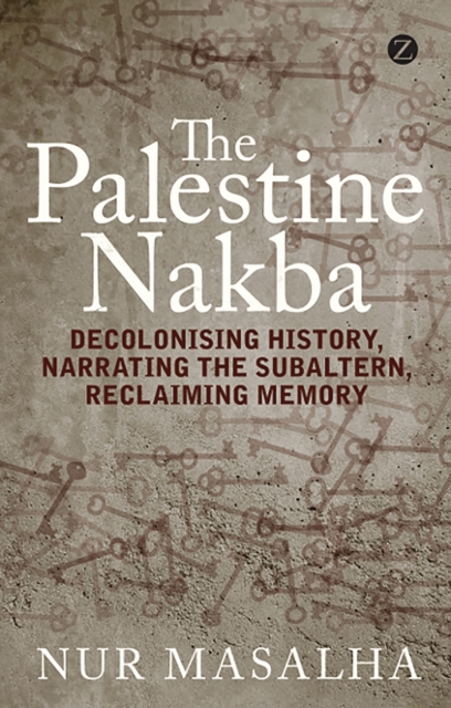 The Palestine Nakba : Decolonising History, Narrating the Subaltern, Reclaiming Memory, Paperback / softback Book