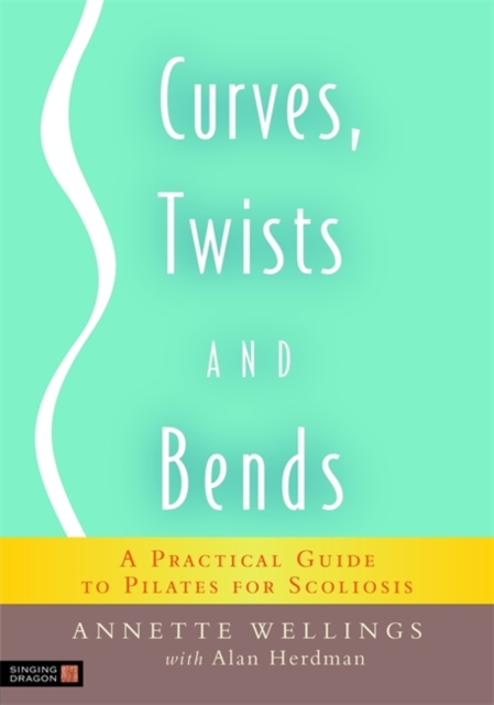 Curves, Twists and Bends : A Practical Guide to Pilates for Scoliosis, Paperback / softback Book