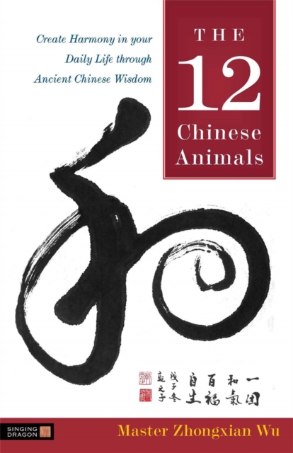 The 12 Chinese Animals : Create Harmony in Your Daily Life Through Ancient Chinese Wisdom, Hardback Book