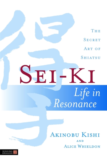 Sei-Ki : Life in Resonance - the Secret Art of Shiatsu, Paperback / softback Book