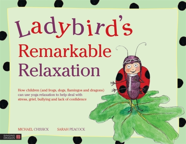 Ladybird's Remarkable Relaxation : How Children (and Frogs, Dogs, Flamingos and Dragons) Can Use Yoga Relaxation to Help Deal with Stress, Grief, Bullying and Lack of Confidence, Hardback Book