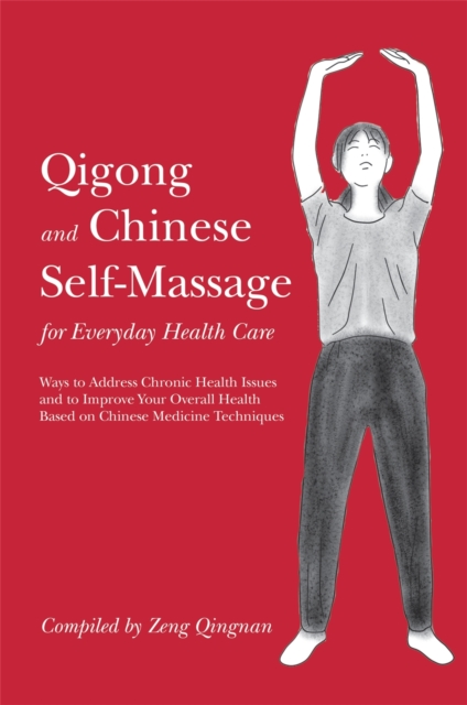 Qigong and Chinese Self-Massage for Everyday Health Care : Ways to Address Chronic Health Issues and to Improve Your Overall Health Based on Chinese Medicine Techniques, Paperback / softback Book