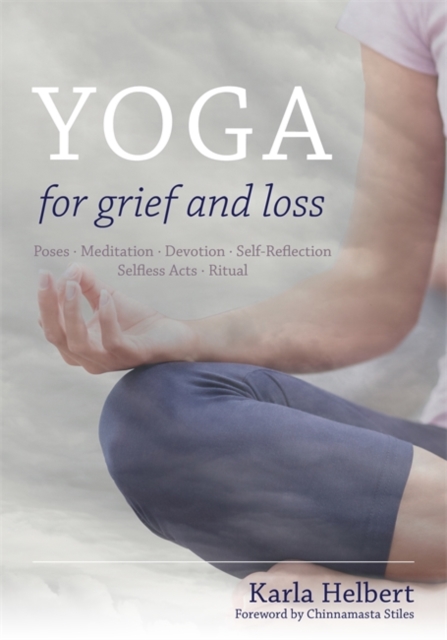 Yoga for Grief and Loss : Poses, Meditation, Devotion, Self-Reflection, Selfless Acts, Ritual, Paperback / softback Book