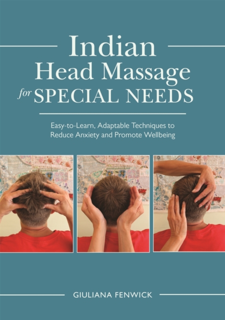 Indian Head Massage for Special Needs : Easy-to-Learn, Adaptable Techniques to Reduce Anxiety and Promote Wellbeing, Paperback / softback Book