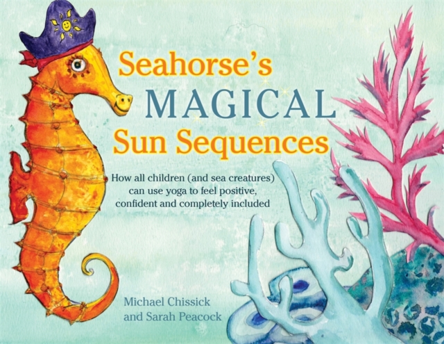 Seahorse's Magical Sun Sequences : How All Children (and Sea Creatures) Can Use Yoga to Feel Positive, Confident and Completely Included, Hardback Book