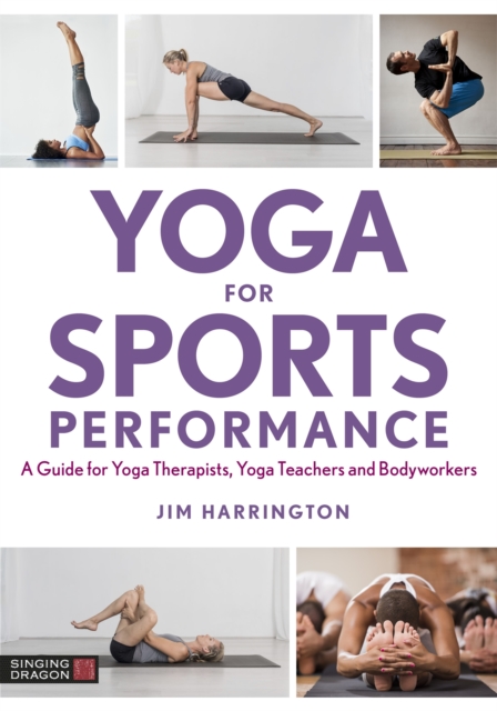 Yoga for Sports Performance : A Guide for Yoga Therapists, Yoga Teachers and Bodyworkers, Paperback / softback Book