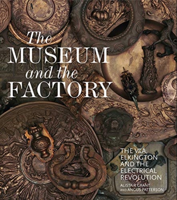 The Museum and the Factory : The V&A, Elkington and the Electrical Revolution, Hardback Book