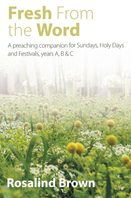 Fresh from the Word : A preaching companion for Sundays, Holy Days and Festivals, years A, B & C, Paperback / softback Book