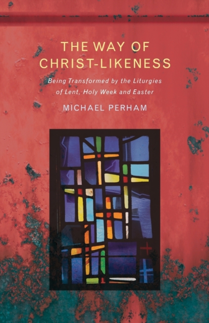 The Way of Christ-Likeness : Being Transformed by the Liturgies of Lent, Holy Week and Easter, Paperback / softback Book