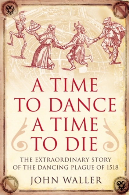 A Time to Dance, a Time to Die : The Extraordinary Story of the Dancing Plague of 1518, Hardback Book