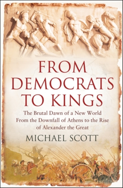 From Democrats to Kings : The Brutal Dawn of a New World from the Downfall of Athens to the Rise of Alexander the Great, Hardback Book
