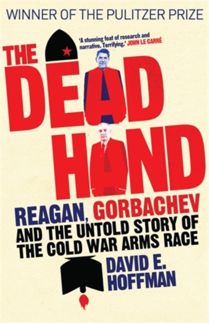The Dead Hand : Reagan, Gorbachev and the Untold Story of the Cold War Arms Race, Hardback Book